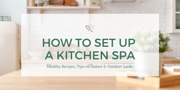 How to Set-up & Style a Kitchen Spa: Healthy Recipes, Tips on Indoor & Outdoor Looks